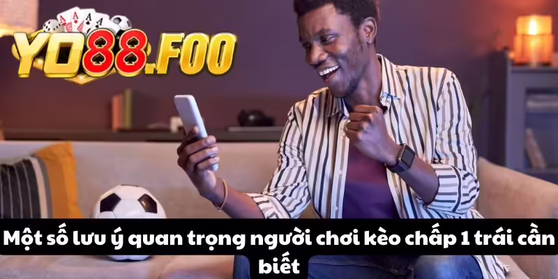 Một số lưu ý quan trọng người chơi kèo chấp 1 trái cần biết